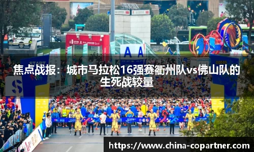 焦点战报：城市马拉松16强赛衢州队vs佛山队的生死战较量